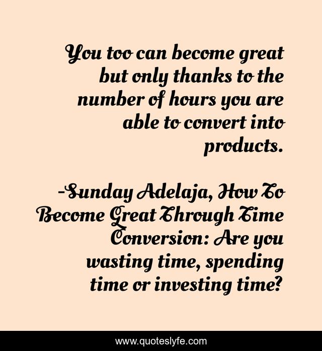You too can become great but only thanks to the number of hours you are able to convert into products.