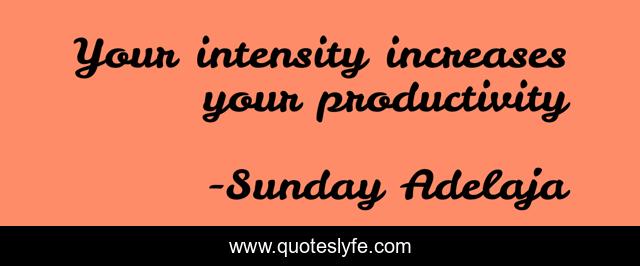 Your intensity increases your productivity