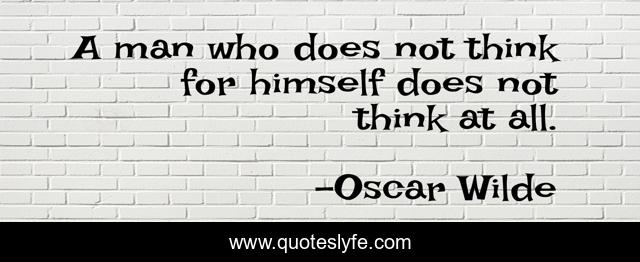 A man who does not think for himself does not think at all.
