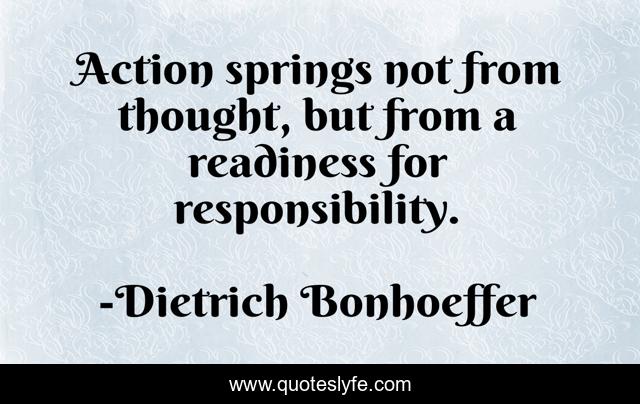 Action springs not from thought, but from a readiness for responsibility.