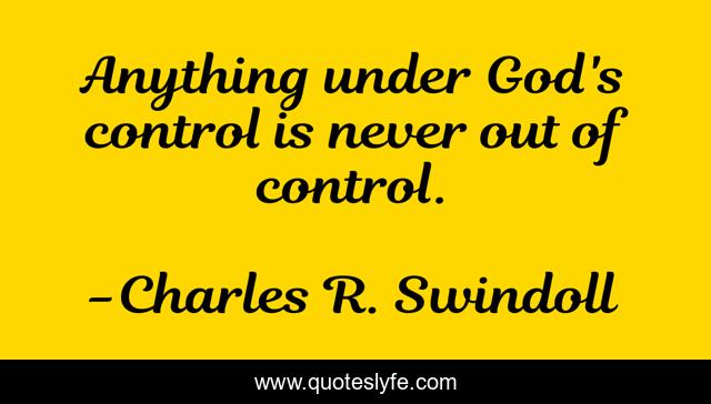 Anything under God's control is never out of control.