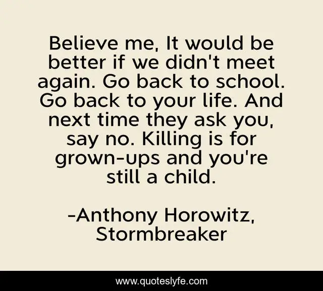 Believe me, It would be better if we didn't meet again. Go back to school. Go back to your life. And next time they ask you, say no. Killing is for grown-ups and you're still a child.