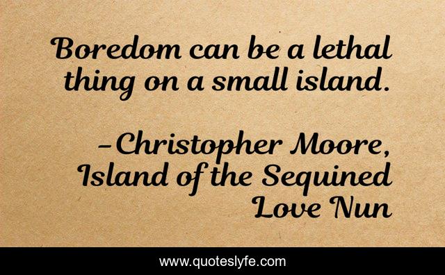 Boredom can be a lethal thing on a small island.
