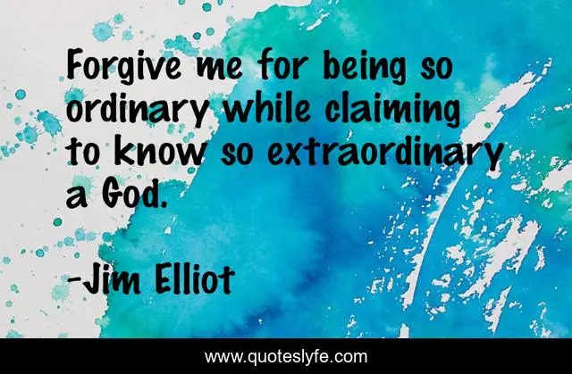Forgive me for being so ordinary while claiming to know so extraordinary a God.