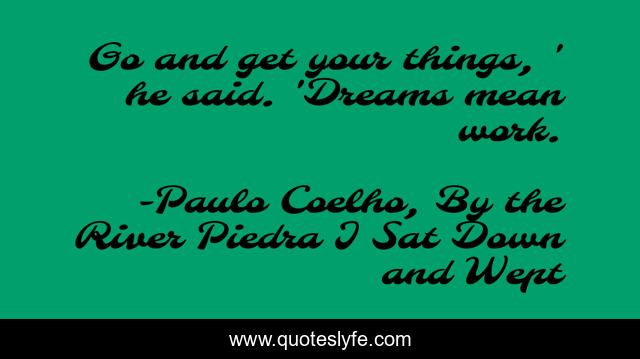 Go and get your things, ' he said. 'Dreams mean work.
