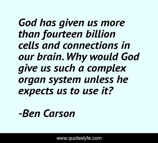 God has given us more than fourteen billion cells and connections in our brain. Why would God give us such a complex organ system unless he expects us to use it?