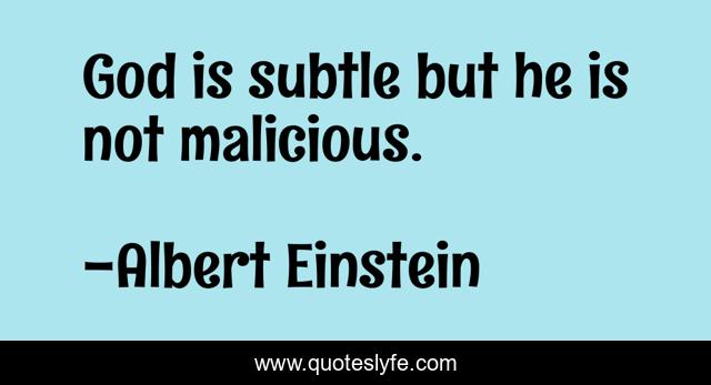 God is subtle but he is not malicious.