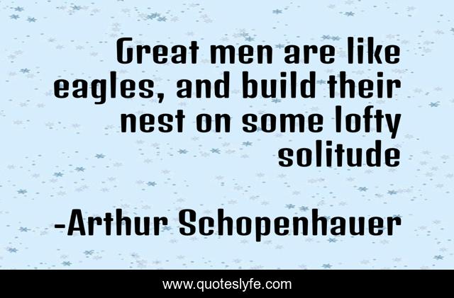 Great men are like eagles, and build their nest on some lofty solitude