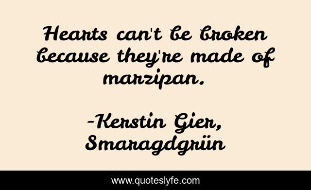 Hearts can't be broken because they're made of marzipan.