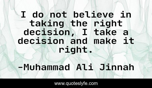I do not believe in taking the right decision, I take a decision and make it right.