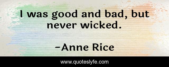 I was good and bad, but never wicked.