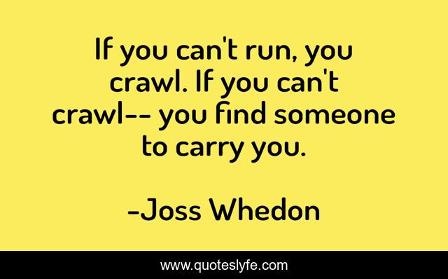 If you can't run, you crawl. If you can't crawl-- you find someone to carry you.