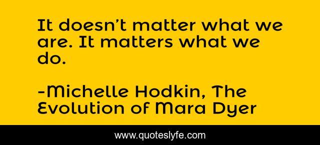 It doesn’t matter what we are. It matters what we do.