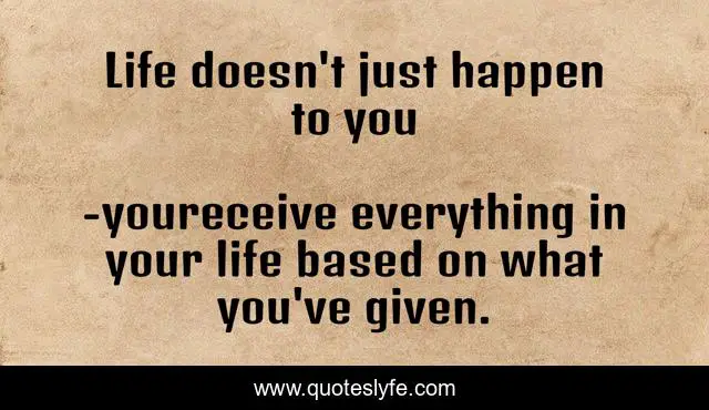 Life doesn't just happen to you