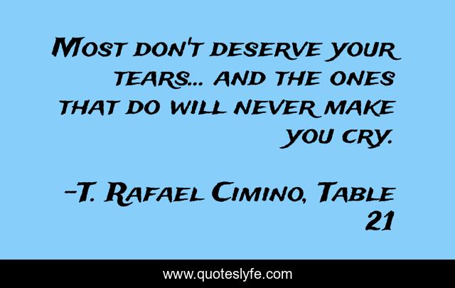 Most don't deserve your tears... and the ones that do will never make you cry.