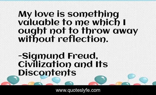 My love is something valuable to me which I ought not to throw away without reflection.