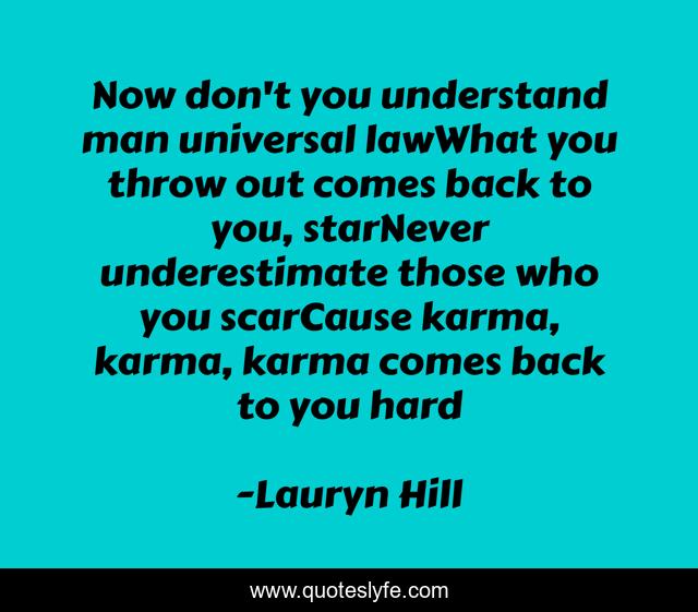 Now don't you understand man universal lawWhat you throw out comes back to you, starNever underestimate those who you scarCause karma, karma, karma comes back to you hard