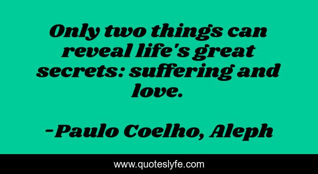 Only two things can reveal life's great secrets: suffering and love.