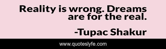 Reality is wrong. Dreams are for the real.