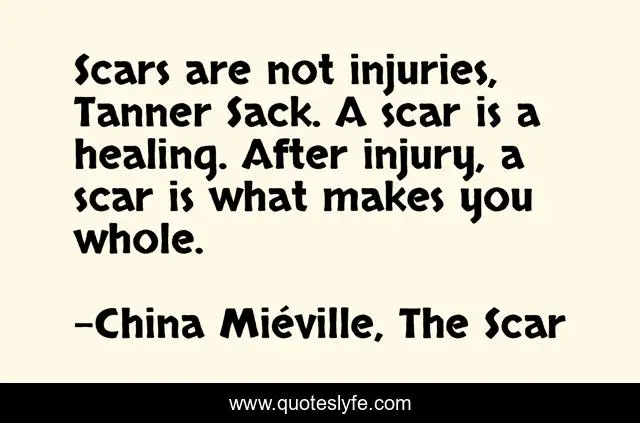 Scars are not injuries, Tanner Sack. A scar is a healing. After injury, a scar is what makes you whole.