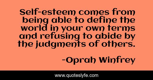 Self-esteem comes from being able to define the world in your own terms and refusing to abide by the judgments of others.