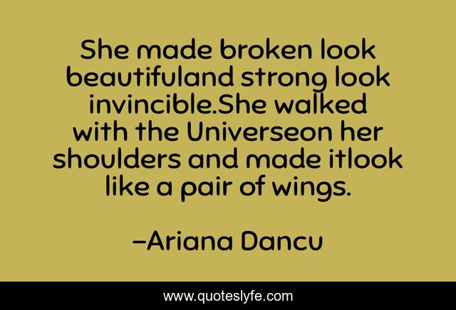 She made broken look beautifuland strong look invincible.She walked with the Universeon her shoulders and made itlook like a pair of wings.