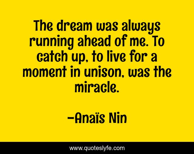 The Dream Was Always Running Ahead Of Me To Catch Up To Live For A M Quote By Anais Nin Quoteslyfe