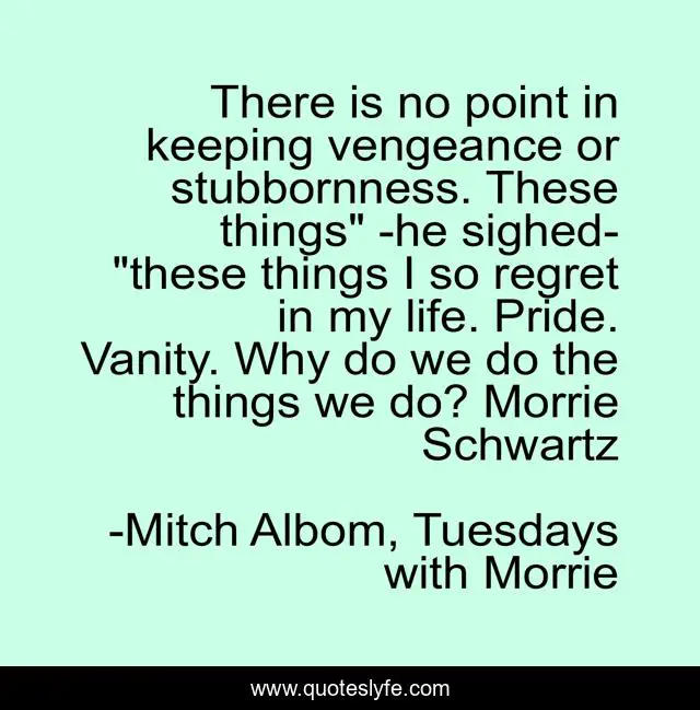 There is no point in keeping vengeance or stubbornness. These things