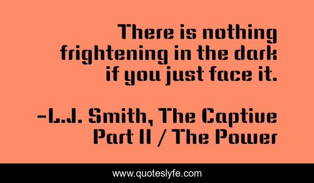 There is nothing frightening in the dark if you just face it.