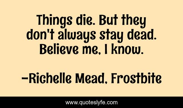 Things die. But they don't always stay dead. Believe me, I know.