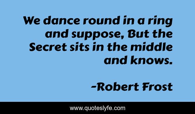 We dance round in a ring and suppose, But the Secret sits in the middle and knows.