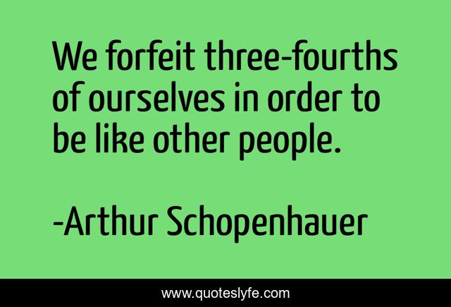 We forfeit three-fourths of ourselves in order to be like other people.