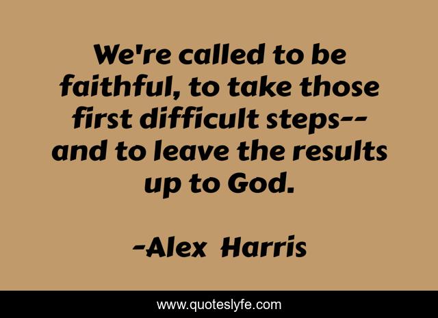 We're called to be faithful, to take those first difficult steps--and to leave the results up to God.
