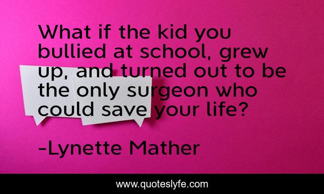 What if the kid you bullied at school, grew up, and turned out to be the only surgeon who could save your life?