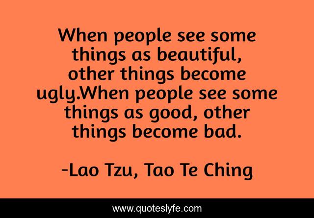 When people see some things as beautiful, other things become ugly.When people see some things as good, other things become bad.
