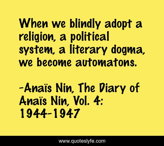 When we blindly adopt a religion, a political system, a literary dogma, we become automatons.