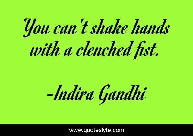 You can't shake hands with a clenched fist.