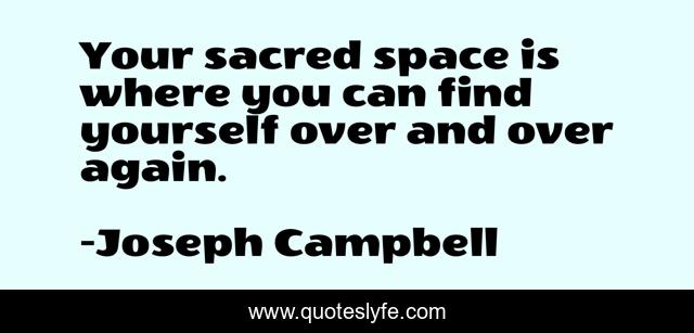 Your sacred space is where you can find yourself over and over again.