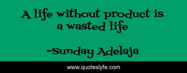 A life without product is a wasted life