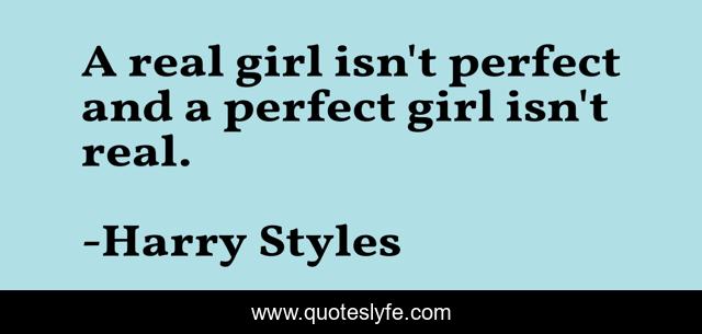 A real girl isn't perfect and a perfect girl isn't real.