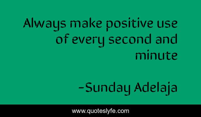 Always make positive use of every second and minute