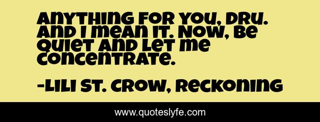 Anything for you, Dru. And I mean it. Now, be quiet and let me concentrate.
