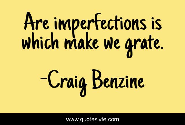Are imperfections is which make we grate.