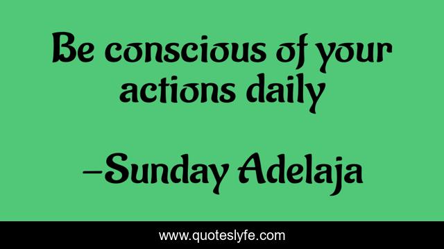 Be conscious of your actions daily