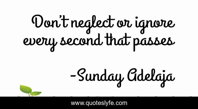 Don’t neglect or ignore every second that passes