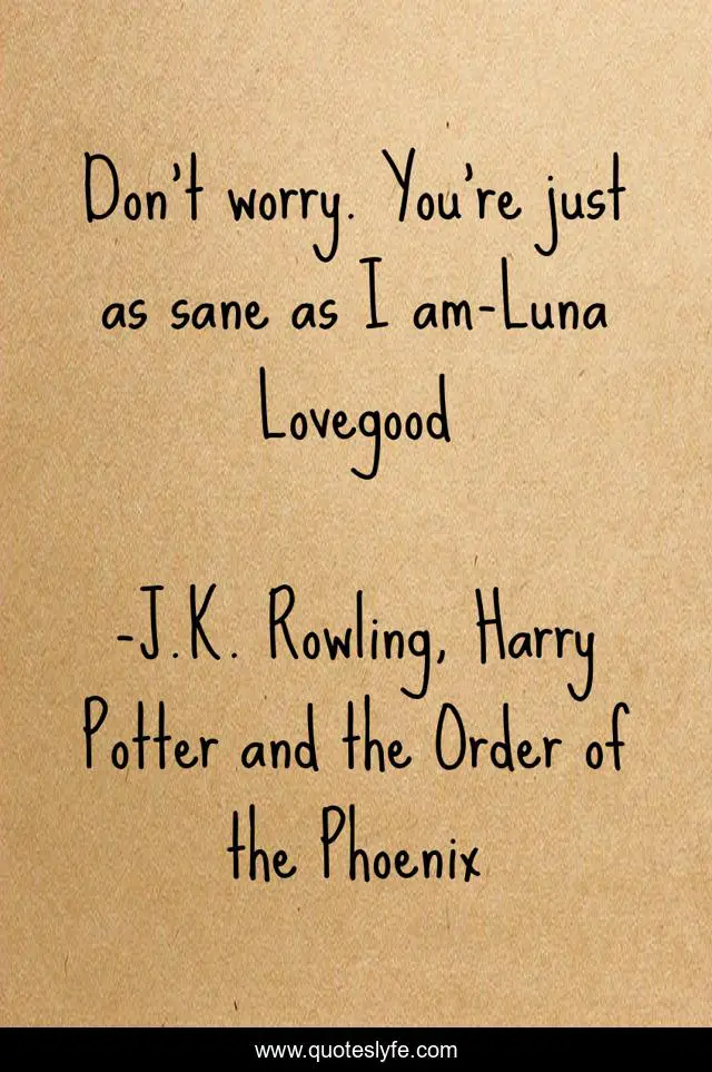 Don't worry. You're just as sane as I am-Luna Lovegood