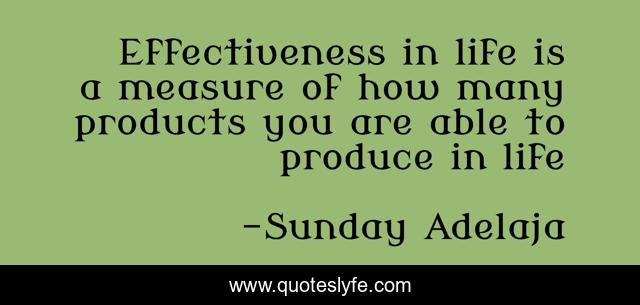 Effectiveness in life is a measure of how many products you are able to produce in life