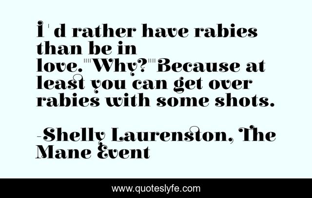 I'd rather have rabies than be in love.