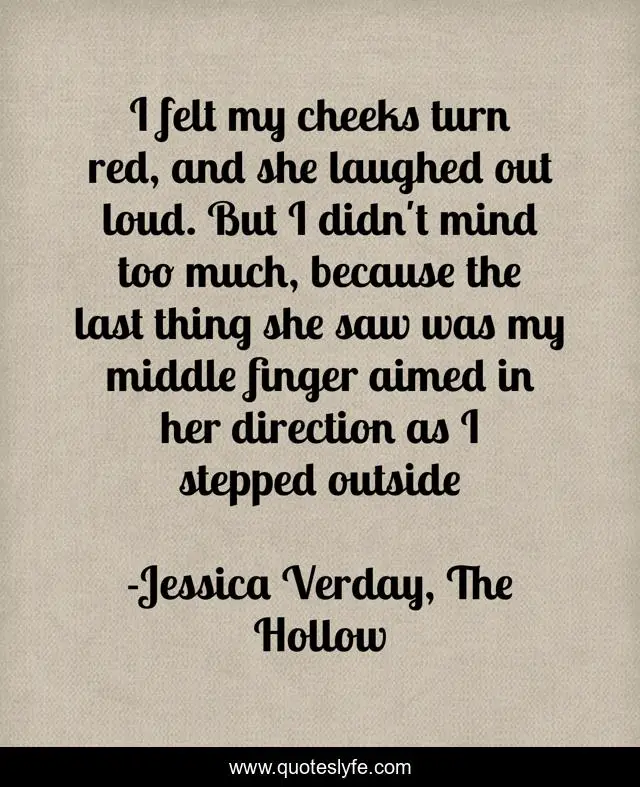 I felt my cheeks turn red, and she laughed out loud. But I didn't mind too much, because the last thing she saw was my middle finger aimed in her direction as I stepped outside