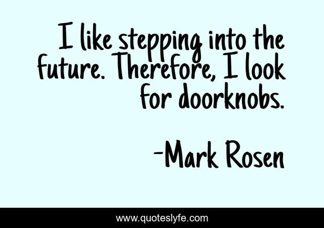 I like stepping into the future. Therefore, I look for doorknobs.